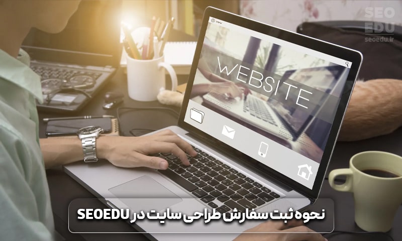 آشنایی با نحوه ثبت سفارش طراحی سایت در SEOEDU
